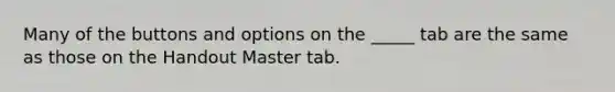 Many of the buttons and options on the _____ tab are the same as those on the Handout Master tab.