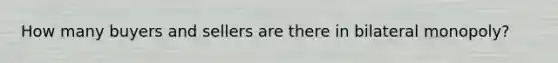 How many buyers and sellers are there in bilateral monopoly?
