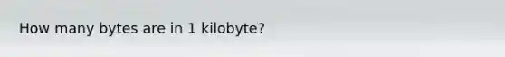 How many bytes are in 1 kilobyte?