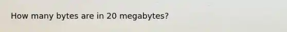 How many bytes are in 20 megabytes?