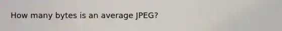 How many bytes is an average JPEG?