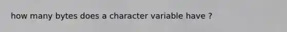 how many bytes does a character variable have ?