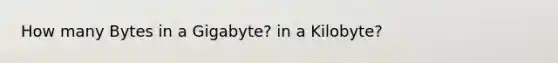 How many Bytes in a Gigabyte? in a Kilobyte?