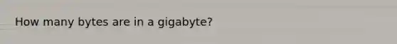 How many bytes are in a gigabyte?