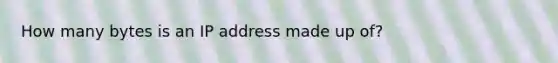 How many bytes is an IP address made up of?