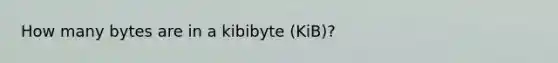 How many bytes are in a kibibyte (KiB)?