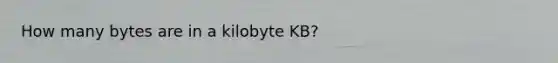 How many bytes are in a kilobyte KB?