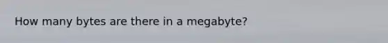 How many bytes are there in a megabyte?