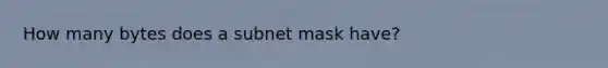 How many bytes does a subnet mask have?