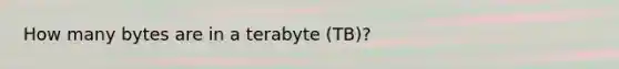 How many bytes are in a terabyte (TB)?