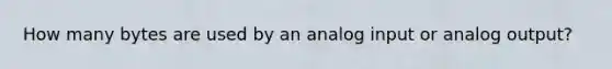 How many bytes are used by an analog input or analog output?