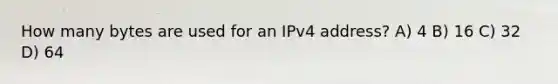 How many bytes are used for an IPv4 address? A) 4 B) 16 C) 32 D) 64