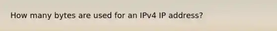 How many bytes are used for an IPv4 IP address?