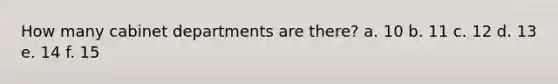 How many cabinet departments are there? a. 10 b. 11 c. 12 d. 13 e. 14 f. 15