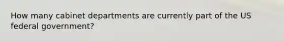How many cabinet departments are currently part of the US federal government?