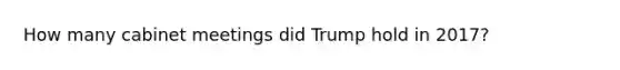 How many cabinet meetings did Trump hold in 2017?