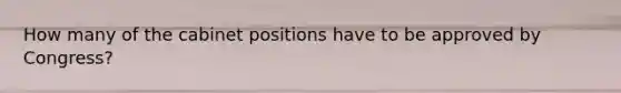 How many of the cabinet positions have to be approved by Congress?