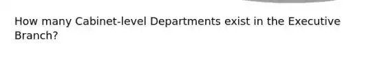 How many Cabinet-level Departments exist in the Executive Branch?