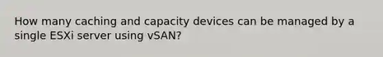 How many caching and capacity devices can be managed by a single ESXi server using vSAN?