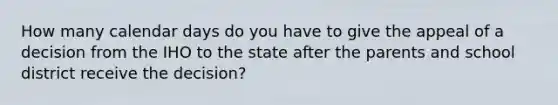 How many calendar days do you have to give the appeal of a decision from the IHO to the state after the parents and school district receive the decision?