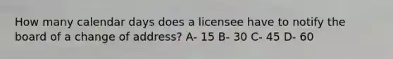 How many calendar days does a licensee have to notify the board of a change of address? A- 15 B- 30 C- 45 D- 60