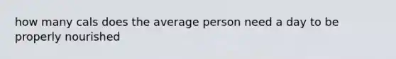how many cals does the average person need a day to be properly nourished