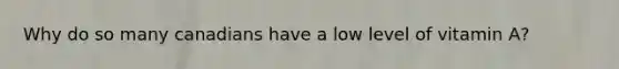 Why do so many canadians have a low level of vitamin A?
