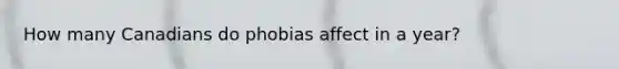 How many Canadians do phobias affect in a year?