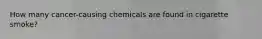 How many cancer-causing chemicals are found in cigarette smoke?