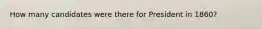 How many candidates were there for President in 1860?
