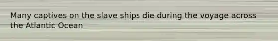 Many captives on the slave ships die during the voyage across the Atlantic Ocean