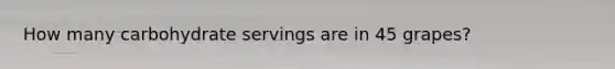How many carbohydrate servings are in 45 grapes?