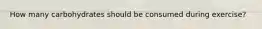 How many carbohydrates should be consumed during exercise?