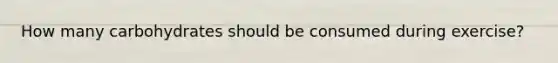 How many carbohydrates should be consumed during exercise?
