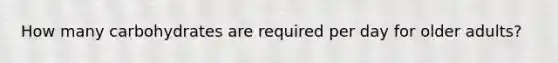 How many carbohydrates are required per day for older adults?