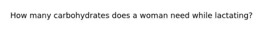 How many carbohydrates does a woman need while lactating?