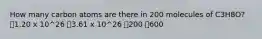 How many carbon atoms are there in 200 molecules of C3H8O? 🔹1.20 x 10^26 🔹3.61 x 10^26 🔹200 🔹600