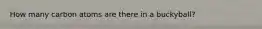 How many carbon atoms are there in a buckyball?
