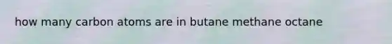 how many carbon atoms are in butane methane octane