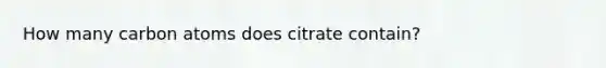 How many carbon atoms does citrate contain?