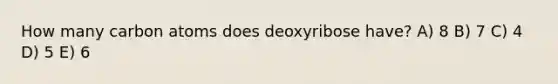 How many carbon atoms does deoxyribose have? A) 8 B) 7 C) 4 D) 5 E) 6