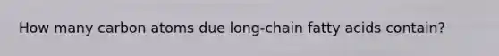 How many carbon atoms due long-chain fatty acids contain?