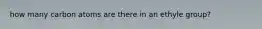 how many carbon atoms are there in an ethyle group?