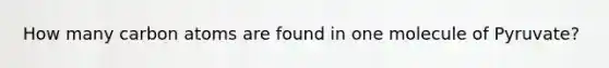 How many carbon atoms are found in one molecule of Pyruvate?