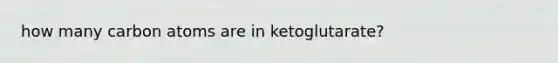 how many carbon atoms are in ketoglutarate?