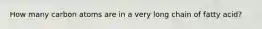 How many carbon atoms are in a very long chain of fatty acid?