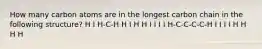 How many carbon atoms are in the longest carbon chain in the following structure? H I H-C-H H I H H I I I I H-C-C-C-C-H I I I I H H H H