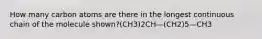 How many carbon atoms are there in the longest continuous chain of the molecule shown?(CH3)2CH—(CH2)5—CH3