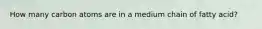 How many carbon atoms are in a medium chain of fatty acid?