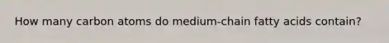 How many carbon atoms do medium-chain fatty acids contain?